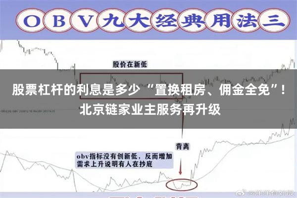 股票杠杆的利息是多少 “置换租房、佣金全免”! 北京链家业主服务再升级