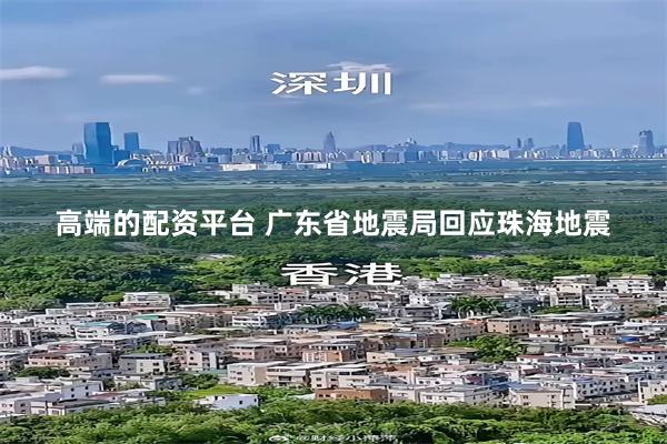 高端的配资平台 广东省地震局回应珠海地震