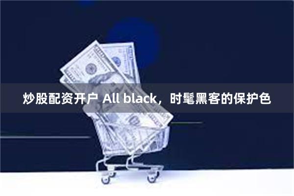 炒股配资开户 All black，时髦黑客的保护色