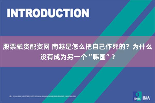 股票融资配资网 南越是怎么把自己作死的？为什么没有成为另一个“韩国”？