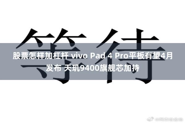 股票怎样加杠杆 vivo Pad 4 Pro平板有望4月发布 天玑9400旗舰芯加持