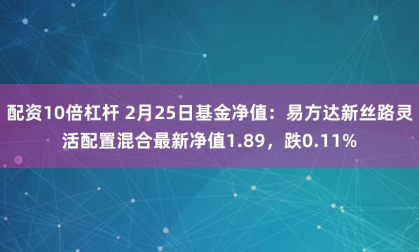 配资10倍杠杆 2月25日基金净值：易方达新丝路灵活配置混合最新净值1.89，跌0.11%