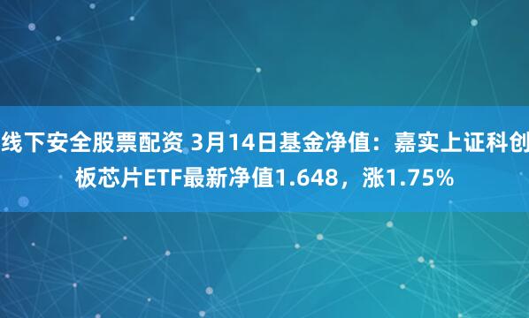 线下安全股票配资 3月14日基金净值：嘉实上证科创板芯片ETF最新净值1.648，涨1.75%